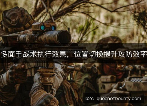 多面手战术执行效果，位置切换提升攻防效率