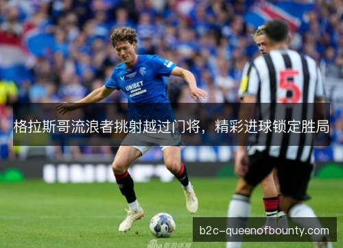 格拉斯哥流浪者挑射越过门将，精彩进球锁定胜局